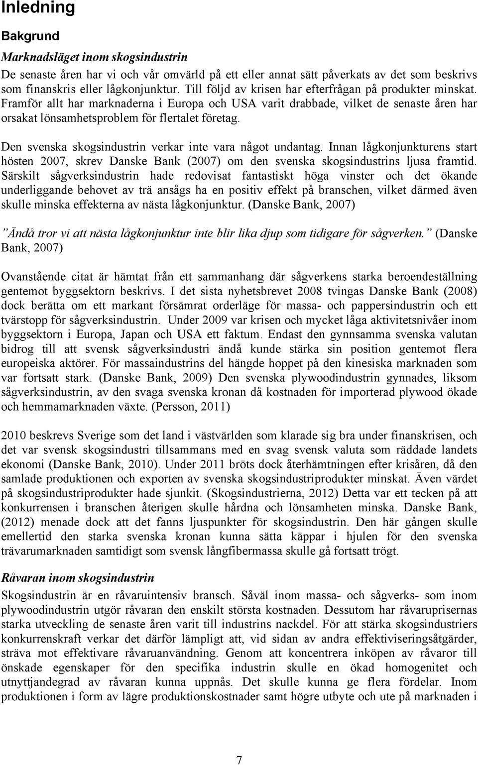 Den svenska skogsindustrin verkar inte vara något undantag. Innan lågkonjunkturens start hösten 2007, skrev Danske Bank (2007) om den svenska skogsindustrins ljusa framtid.