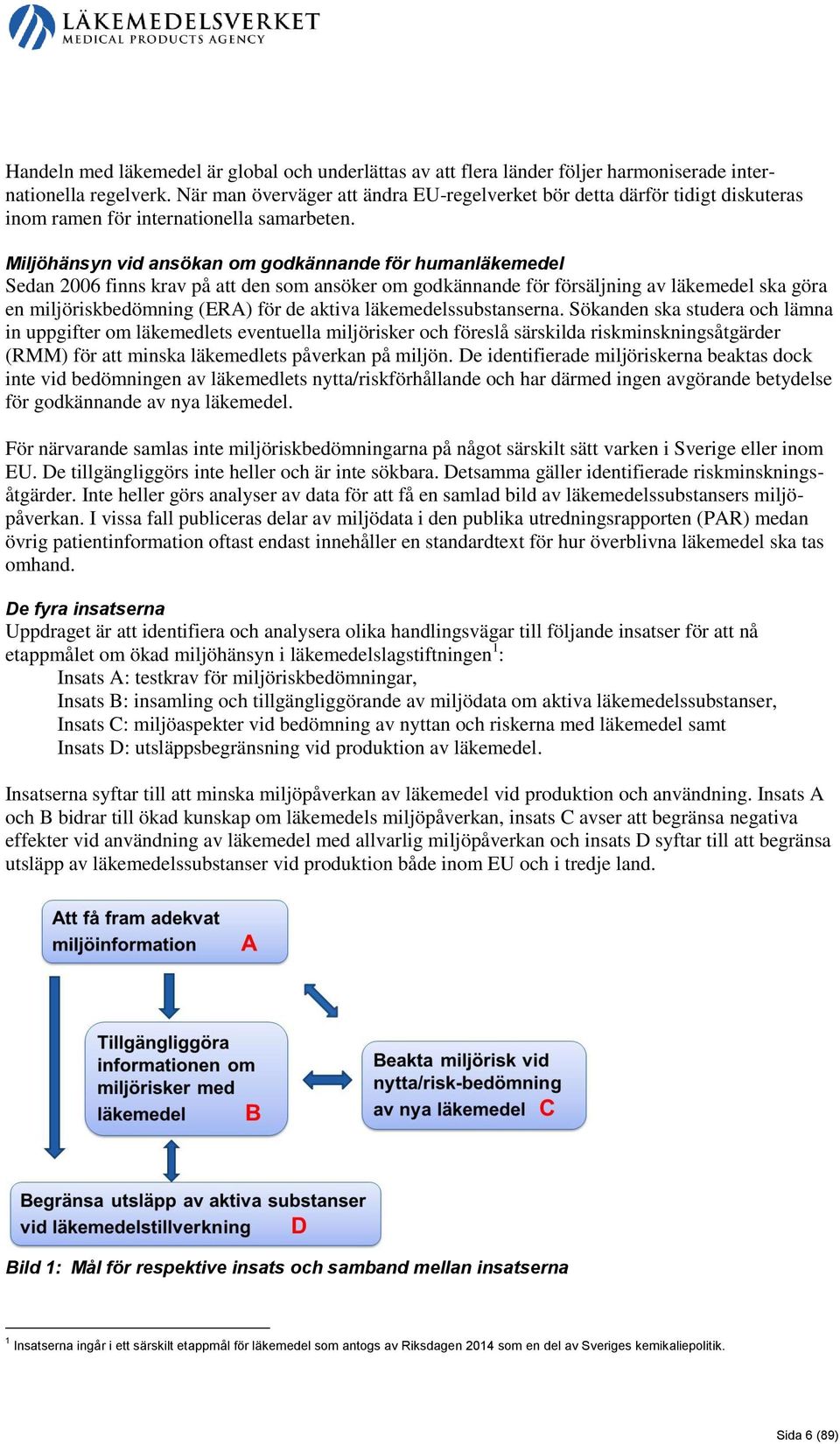 Miljöhänsyn vid ansökan om godkännande för humanläkemedel Sedan 2006 finns krav på att den som ansöker om godkännande för försäljning av läkemedel ska göra en miljöriskbedömning (ERA) för de aktiva