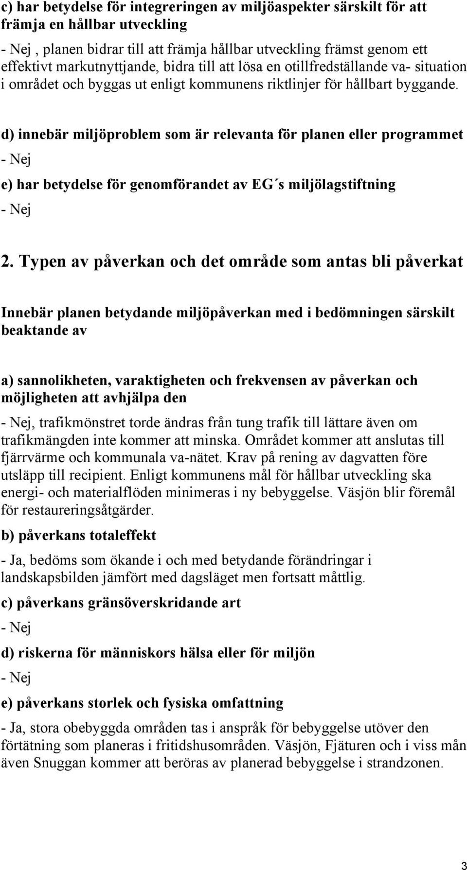 d) innebär miljöproblem som är relevanta för planen eller programmet e) har betydelse för genomförandet av EG s miljölagstiftning 2.