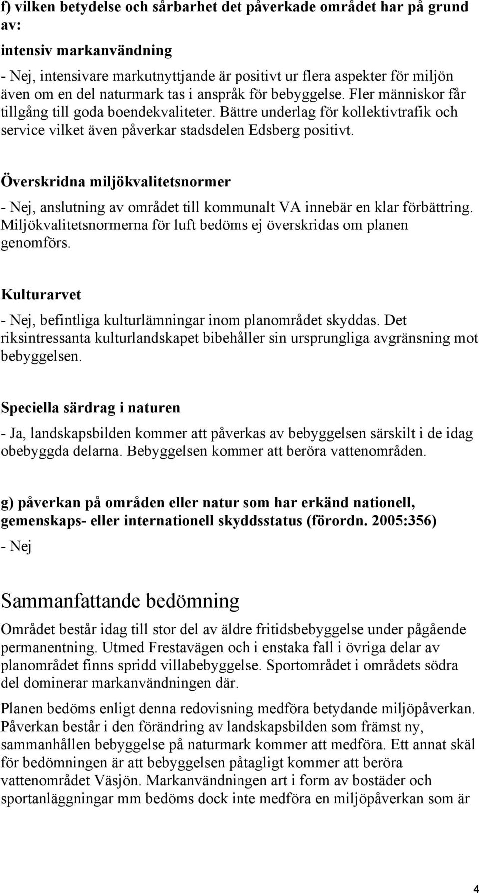 Överskridna miljökvalitetsnormer, anslutning av området till kommunalt VA innebär en klar förbättring. Miljökvalitetsnormerna för luft bedöms ej överskridas om planen genomförs.