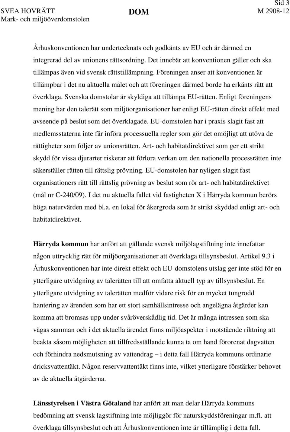 Föreningen anser att konventionen är tillämpbar i det nu aktuella målet och att föreningen därmed borde ha erkänts rätt att överklaga. Svenska domstolar är skyldiga att tillämpa EU-rätten.