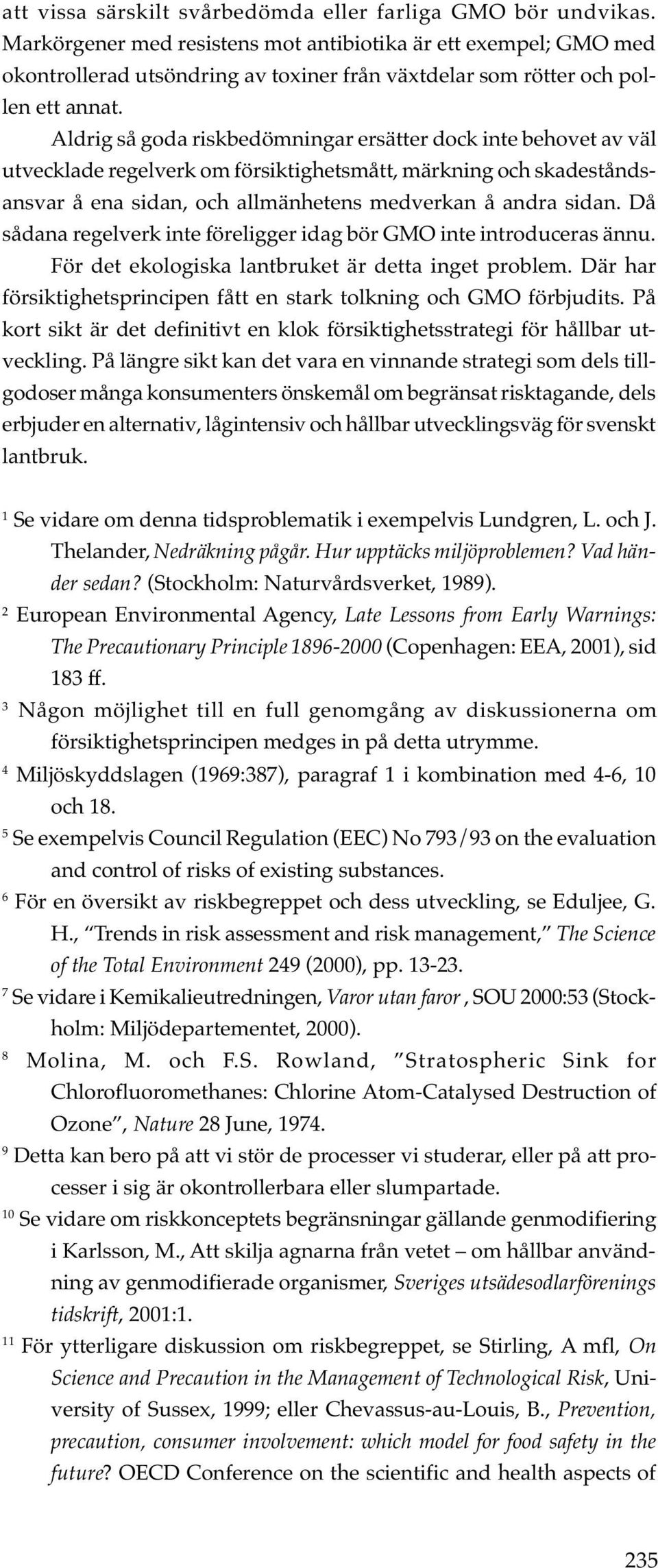 Aldrig så goda riskbedömningar ersätter dock inte behovet av väl utvecklade regelverk om försiktighetsmått, märkning och skadeståndsansvar å ena sidan, och allmänhetens medverkan å andra sidan.