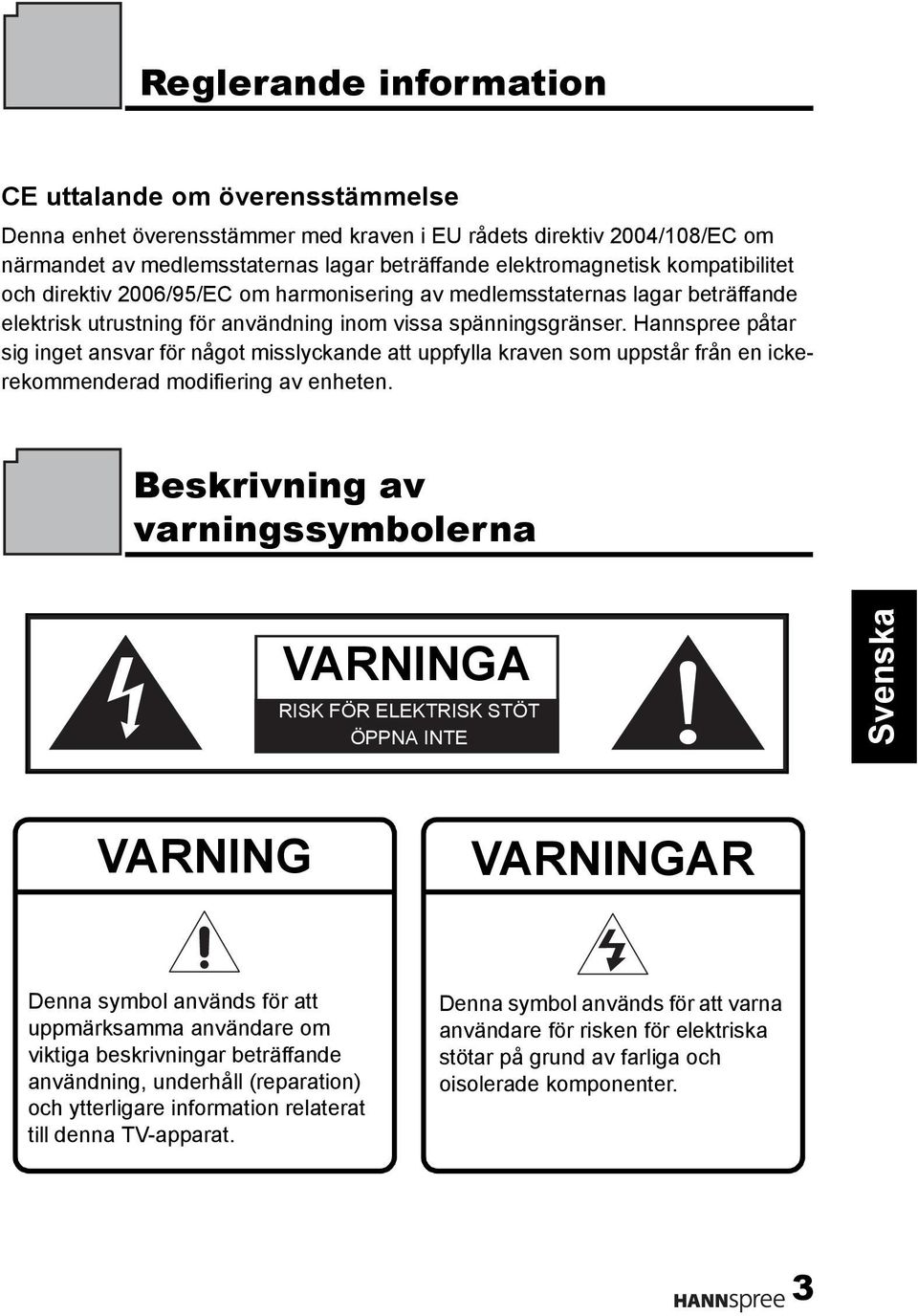 Hannspree påtar sig inget ansvar för något misslyckande att uppfylla kraven som uppstår från en ickerekommenderad modifiering av enheten.