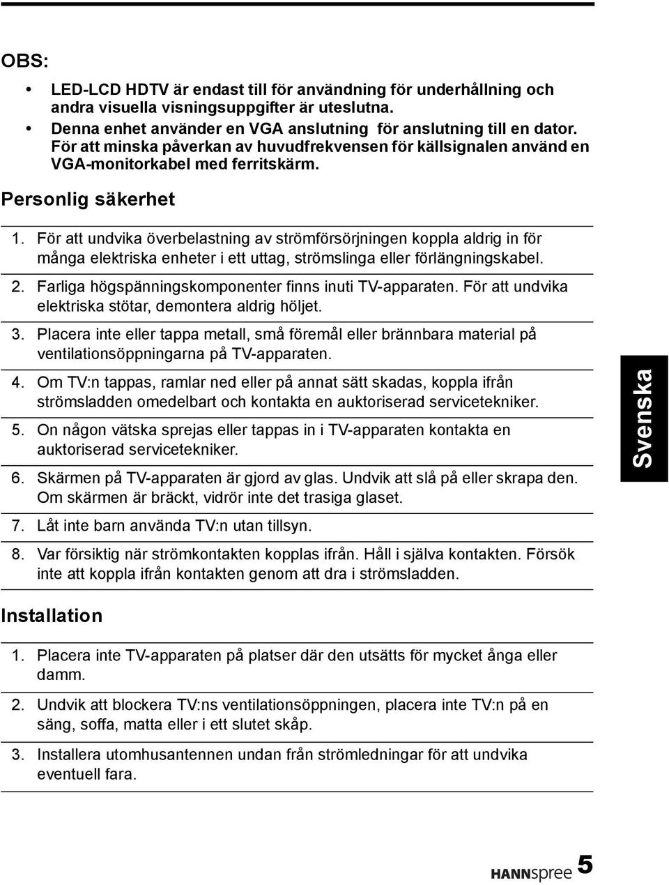 För att undvika överbelastning av strömförsörjningen koppla aldrig in för många elektriska enheter i ett uttag, strömslinga eller förlängningskabel. 2.