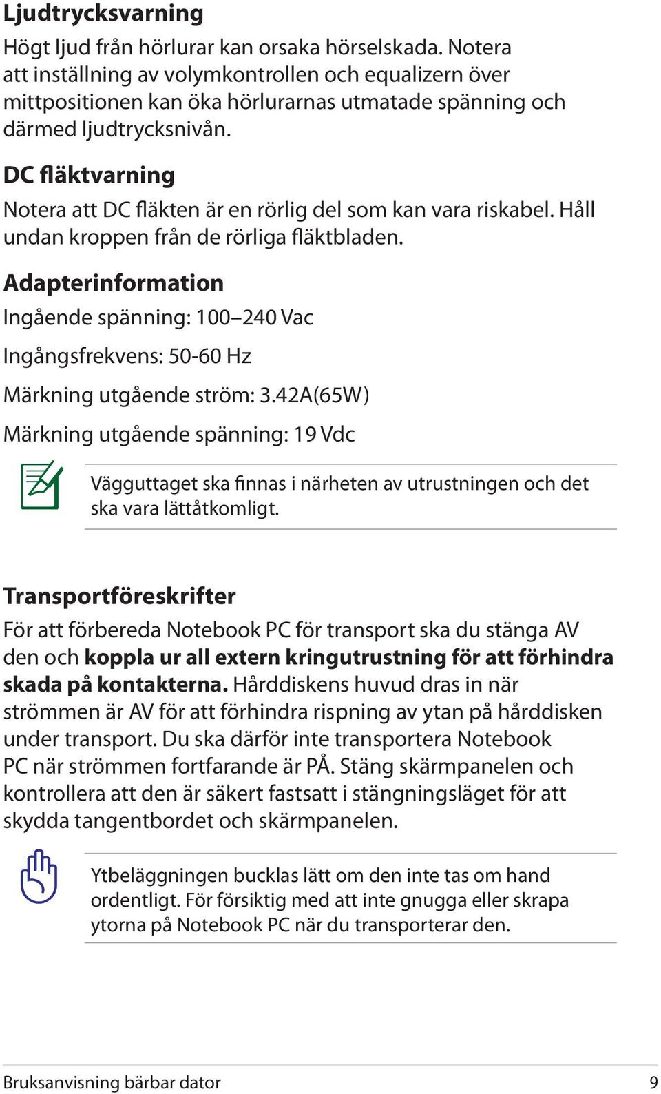 DC fläktvarning Notera att DC fläkten är en rörlig del som kan vara riskabel. Håll undan kroppen från de rörliga fläktbladen.