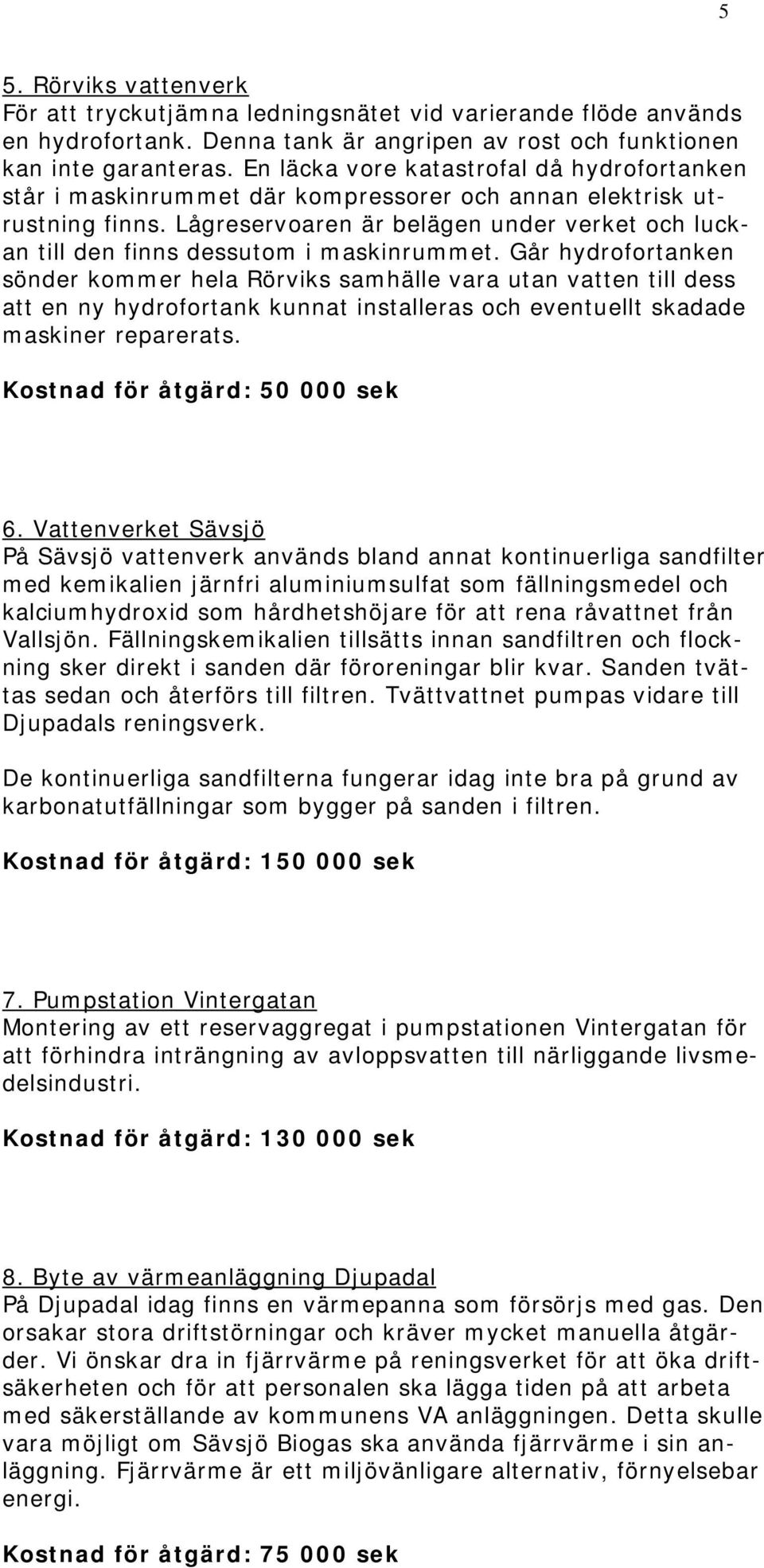 Lågreservoaren är belägen under verket och luckan till den finns dessutom i maskinrummet.