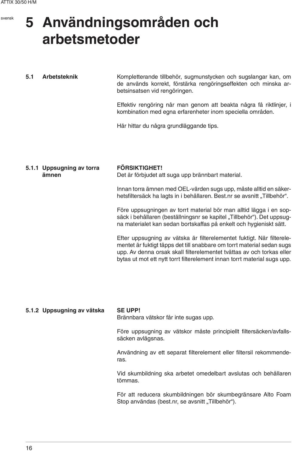 Effektiv rengöring når man genom att beakta några få riktlinjer, i kombination med egna erfarenheter inom speciella områden. Här hittar du några grundläggande tips. 5.1.