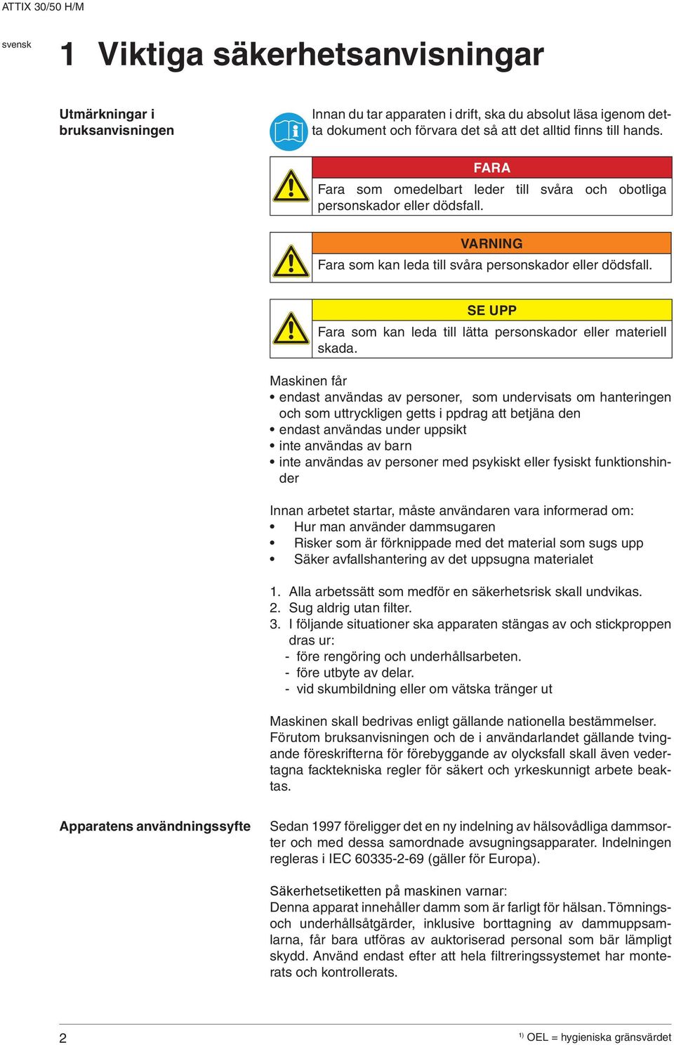 SE UPP Fara som kan leda till lätta personskador eller materiell skada.