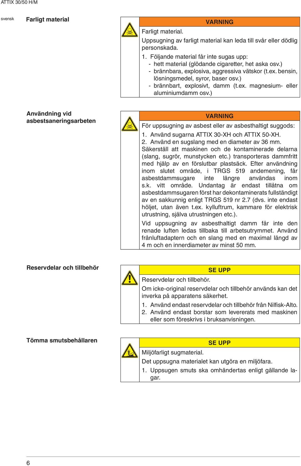 ) - brännbart, explosivt, damm (t.ex. magnesium- eller aluminiumdamm osv.) nvändning vid asbestsaneringsarbeten VRNING För uppsugning av asbest eller av asbesthaltigt suggods: 1.