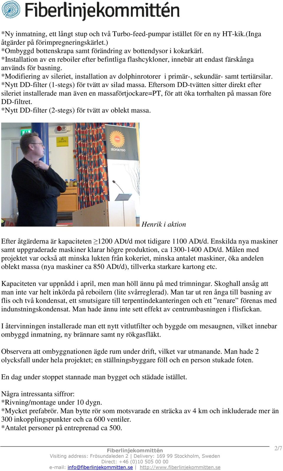 *Modifiering av sileriet, installation av dolphinrotorer i primär-, sekundär- samt tertiärsilar. *Nytt DD-filter (1-stegs) för tvätt av silad massa.