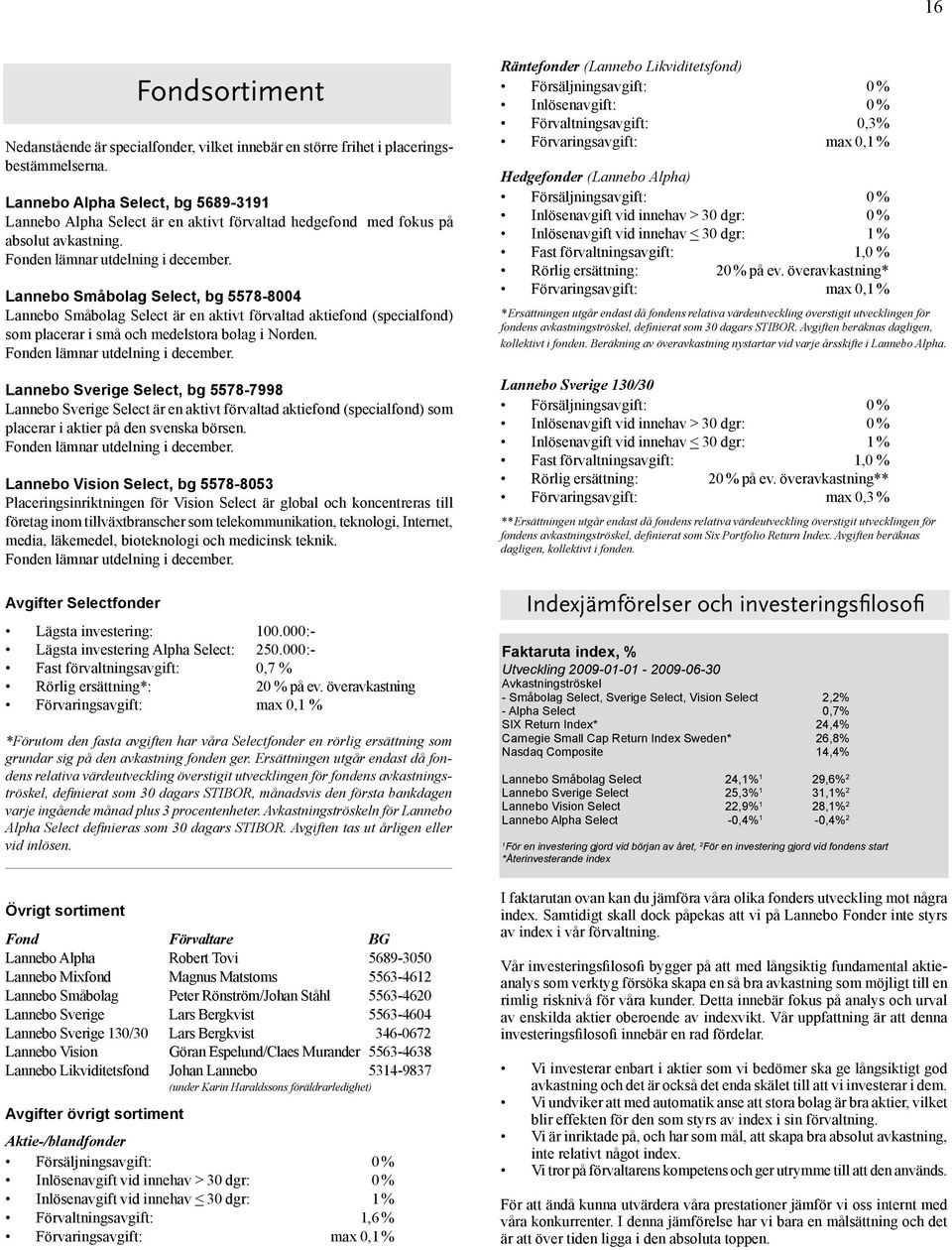 Lannebo Småbolag Select, bg 5578-8004 Lannebo Småbolag Select är en aktivt förvaltad aktiefond (specialfond) som placerar i små och medelstora bolag i Norden. Fonden lämnar utdelning i december.