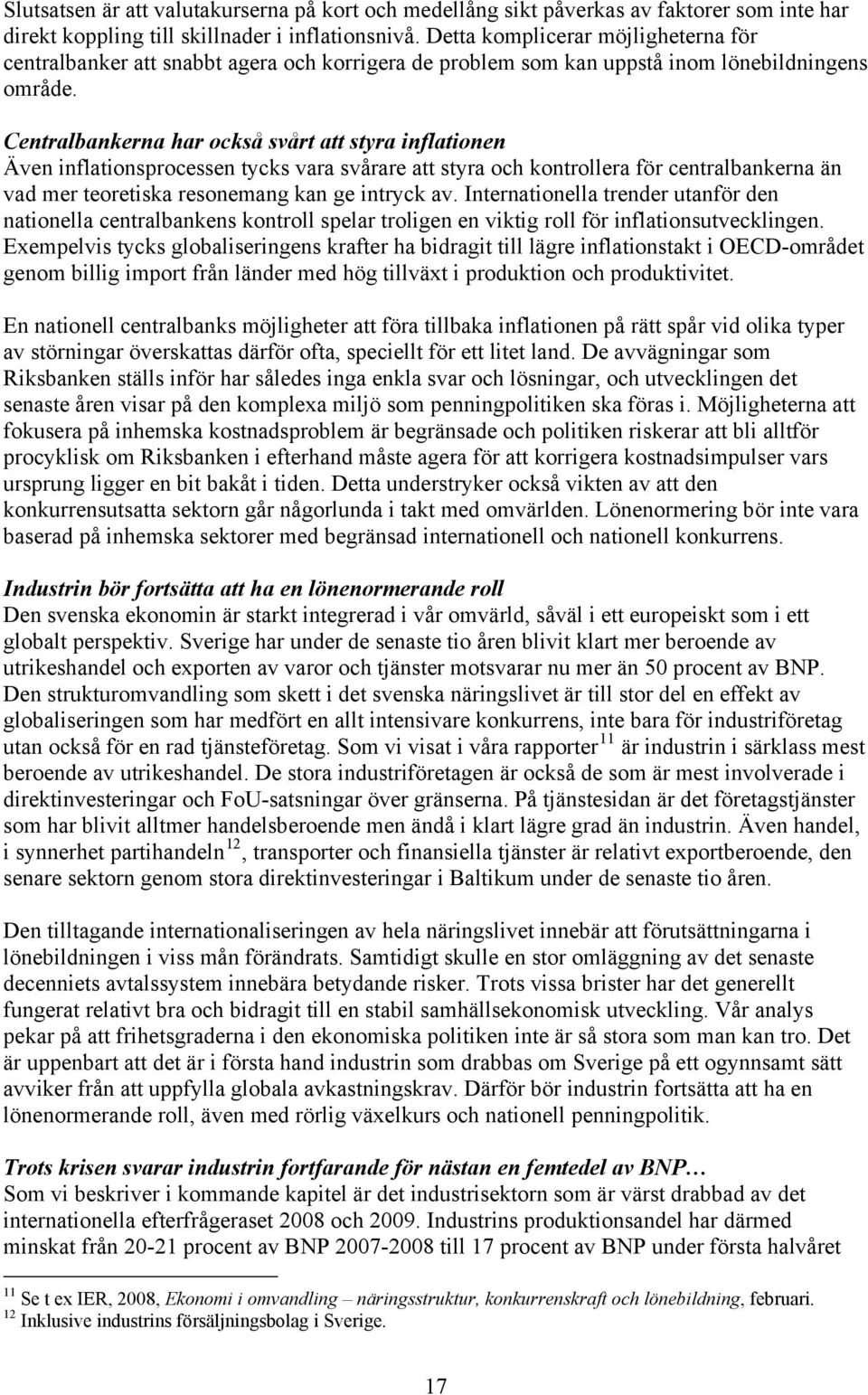 Centralbankerna har också svårt att styra inflationen Även inflationsprocessen tycks vara svårare att styra och kontrollera för centralbankerna än vad mer teoretiska resonemang kan ge intryck av.