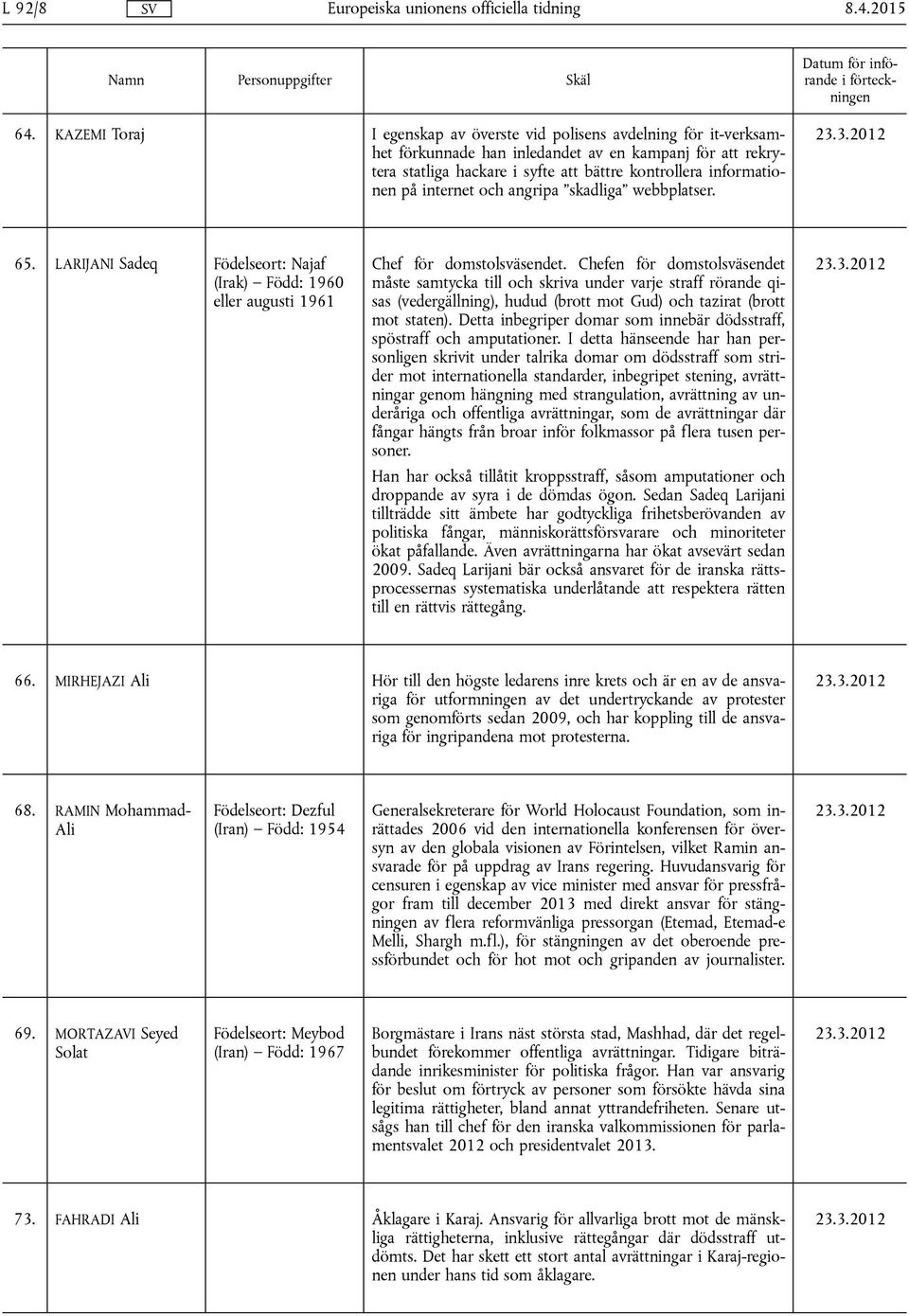 internet och angripa skadliga webbplatser. 65. LARIJANI Sadeq Födelseort: Najaf (Irak) Född: 1960 eller augusti 1961 Chef för domstolsväsendet.