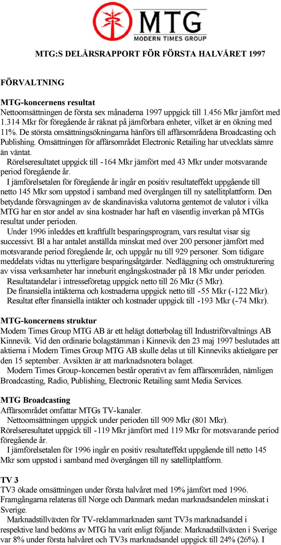 Omsättningen för affärsområdet Electronic Retailing har utvecklats sämre än väntat. Rörelseresultatet uppgick till -164 Mkr jämfört med 43 Mkr under motsvarande period föregående år.