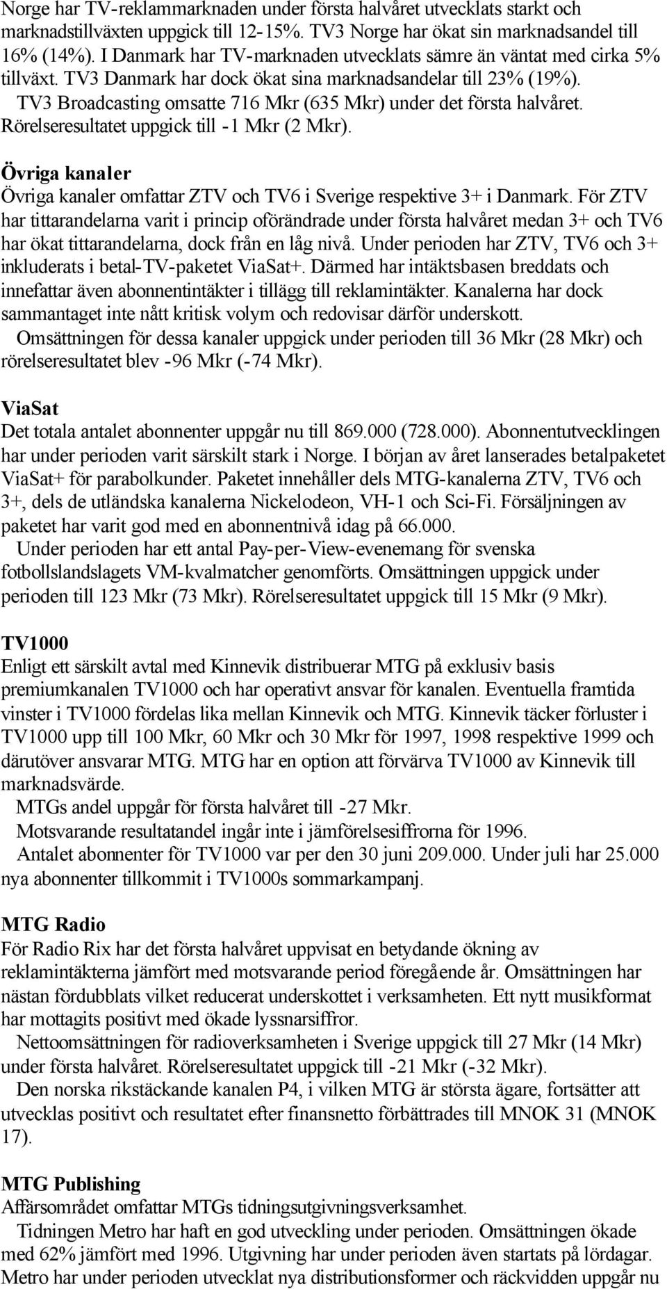 TV3 Broadcasting omsatte 716 Mkr (635 Mkr) under det första halvåret. Rörelseresultatet uppgick till -1 Mkr (2 Mkr).