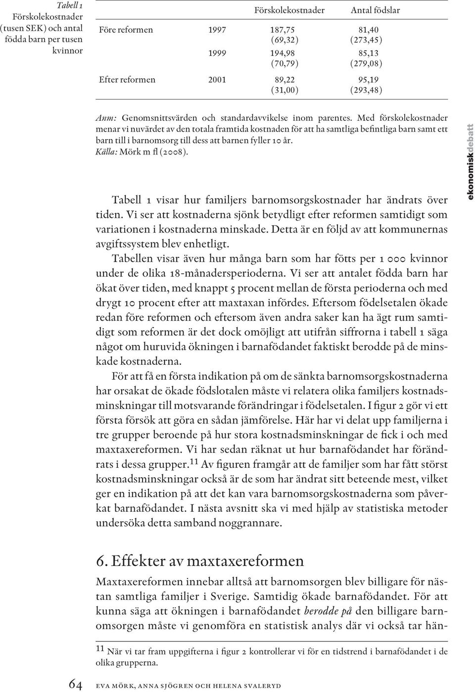 Med förskolekostnader menar vi nuvärdet av den totala framtida kostnaden för att ha samtliga befintliga barn samt ett barn till i barnomsorg till dess att barnen fyller 10 år.