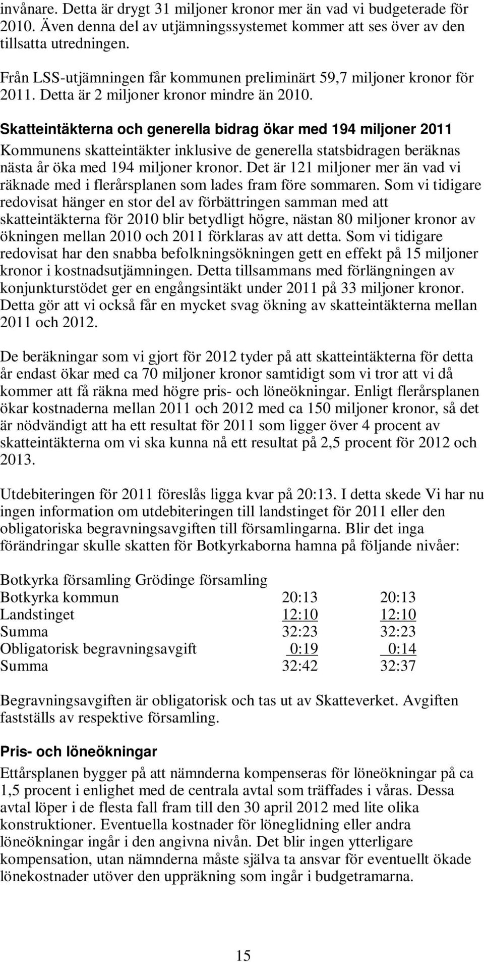 Skatteintäkterna och generella bidrag ökar med 194 miljoner Kommunens skatteintäkter inklusive de generella statsbidragen beräknas nästa år öka med 194 miljoner kronor.