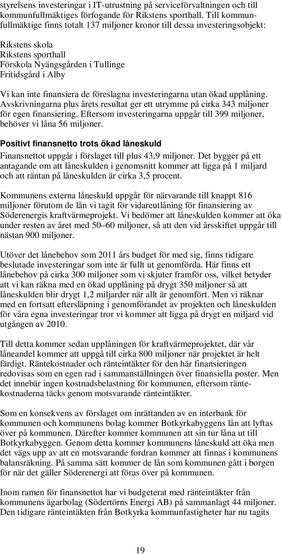 föreslagna investeringarna utan ökad upplåning. Avskrivningarna plus årets resultat ger ett utrymme på cirka 343 miljoner för egen finansiering.