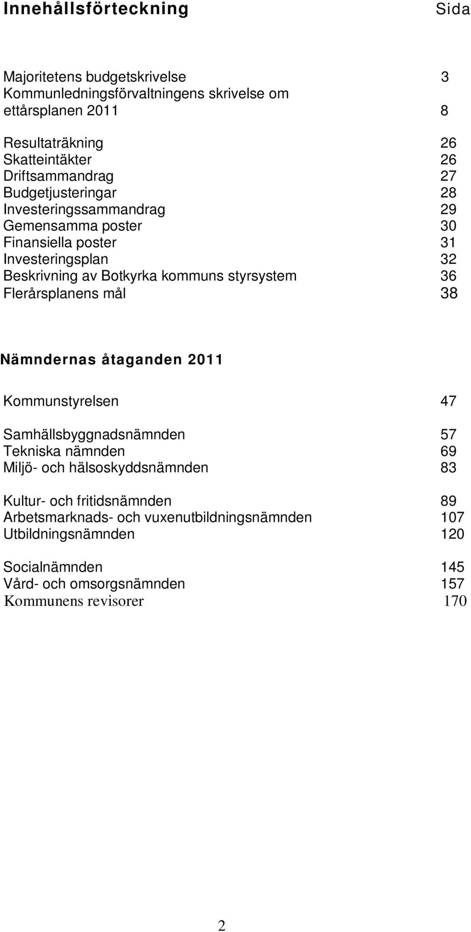 styrsystem 36 Flerårsplanens mål 38 Nämndernas åtaganden Kommunstyrelsen 47 Samhällsbyggnadsnämnden 57 Tekniska nämnden 69 Miljö- och hälsoskyddsnämnden 83