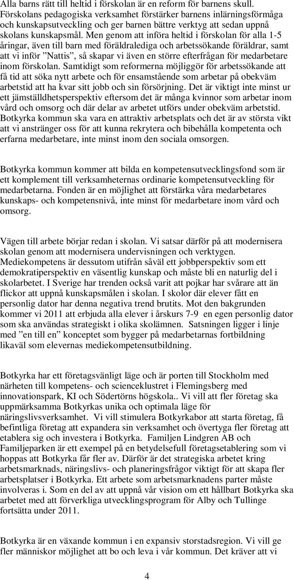 Men genom att införa heltid i förskolan för alla 1-5 åringar, även till barn med föräldralediga och arbetssökande föräldrar, samt att vi inför Nattis, så skapar vi även en större efterfrågan för