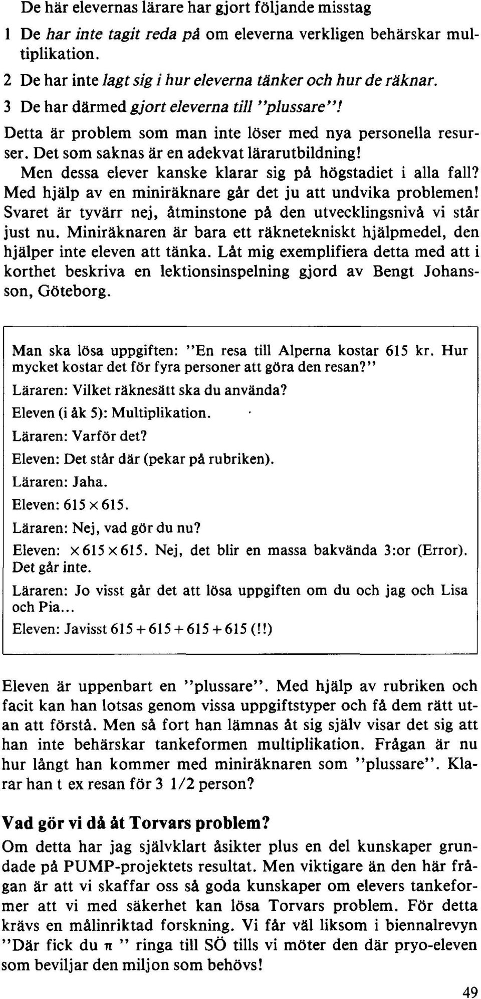 Men dessa elever kanske klarar sig på högstadiet i alla fall? Med hjälp av en miniräknare går det ju att undvika problemen! Svaret är tyvärr nej, åtminstone på den utvecklingsnivå vi står just nu.