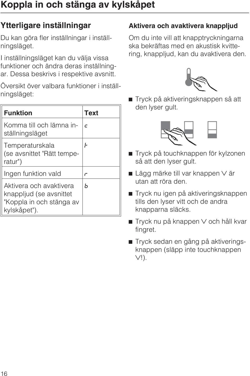 Översikt över valbara funktioner i inställningsläget: Funktion Text Komma till och lämna inställningsläget Temperaturskala (se avsnittet "Rätt temperatur") Ingen funktion vald Aktivera och avaktivera