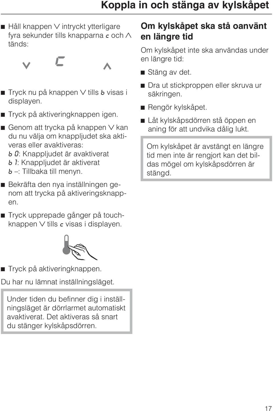 Bekräfta den nya inställningen genom att trycka på aktiveringsknappen. Tryck upprepade gånger på touchknappen tills visas i displayen.