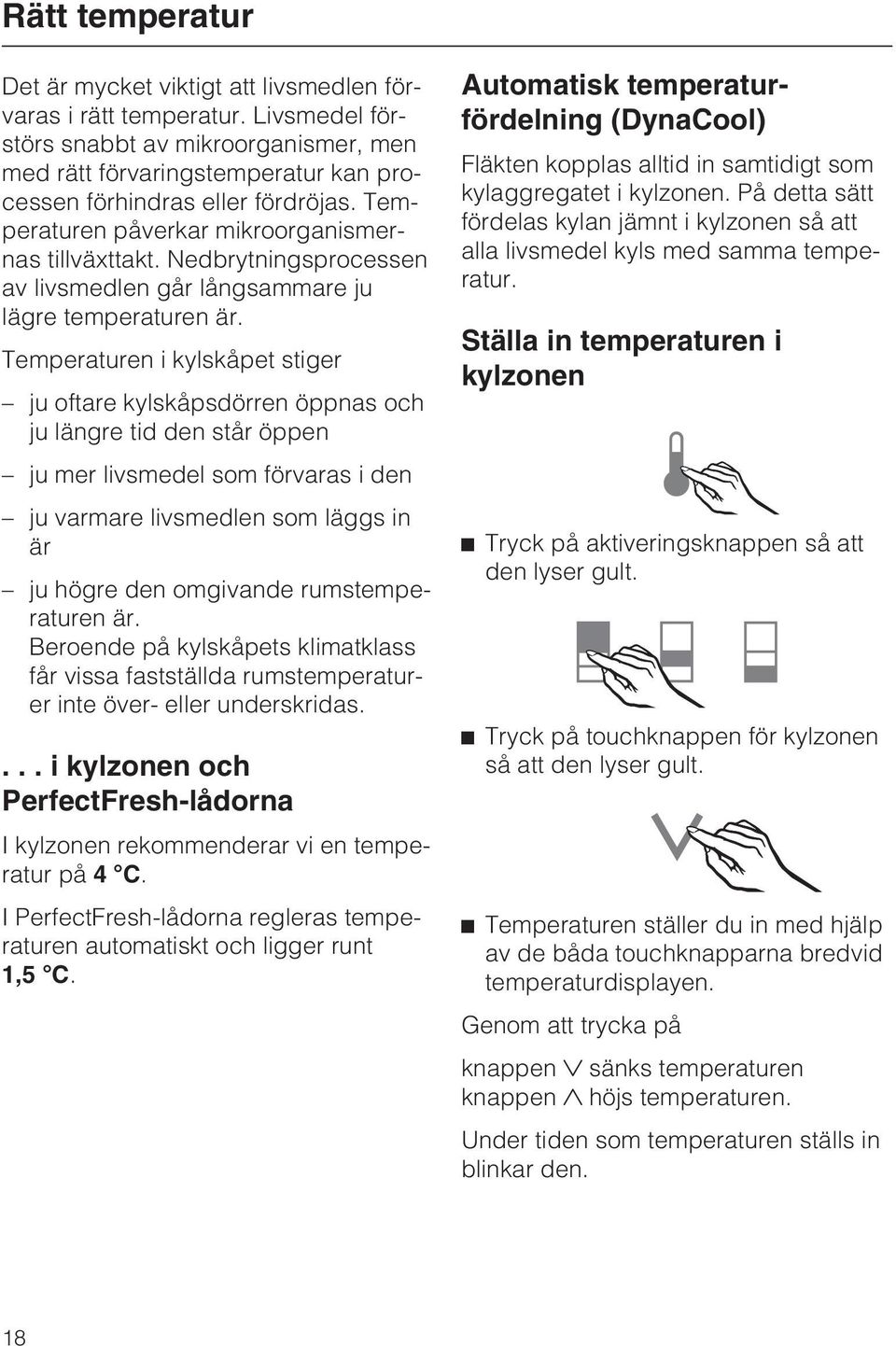 Nedbrytningsprocessen av livsmedlen går långsammare ju lägre temperaturen är.