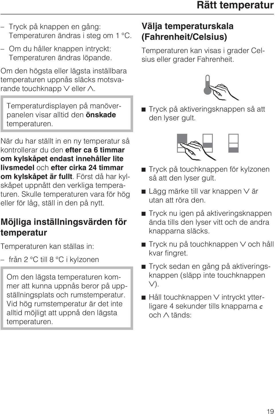 När du har ställt in en ny temperatur så kontrollerar du den efter ca 6 timmar om kylskåpet endast innehåller lite livsmedel och efter cirka 24 timmar om kylskåpet är fullt.