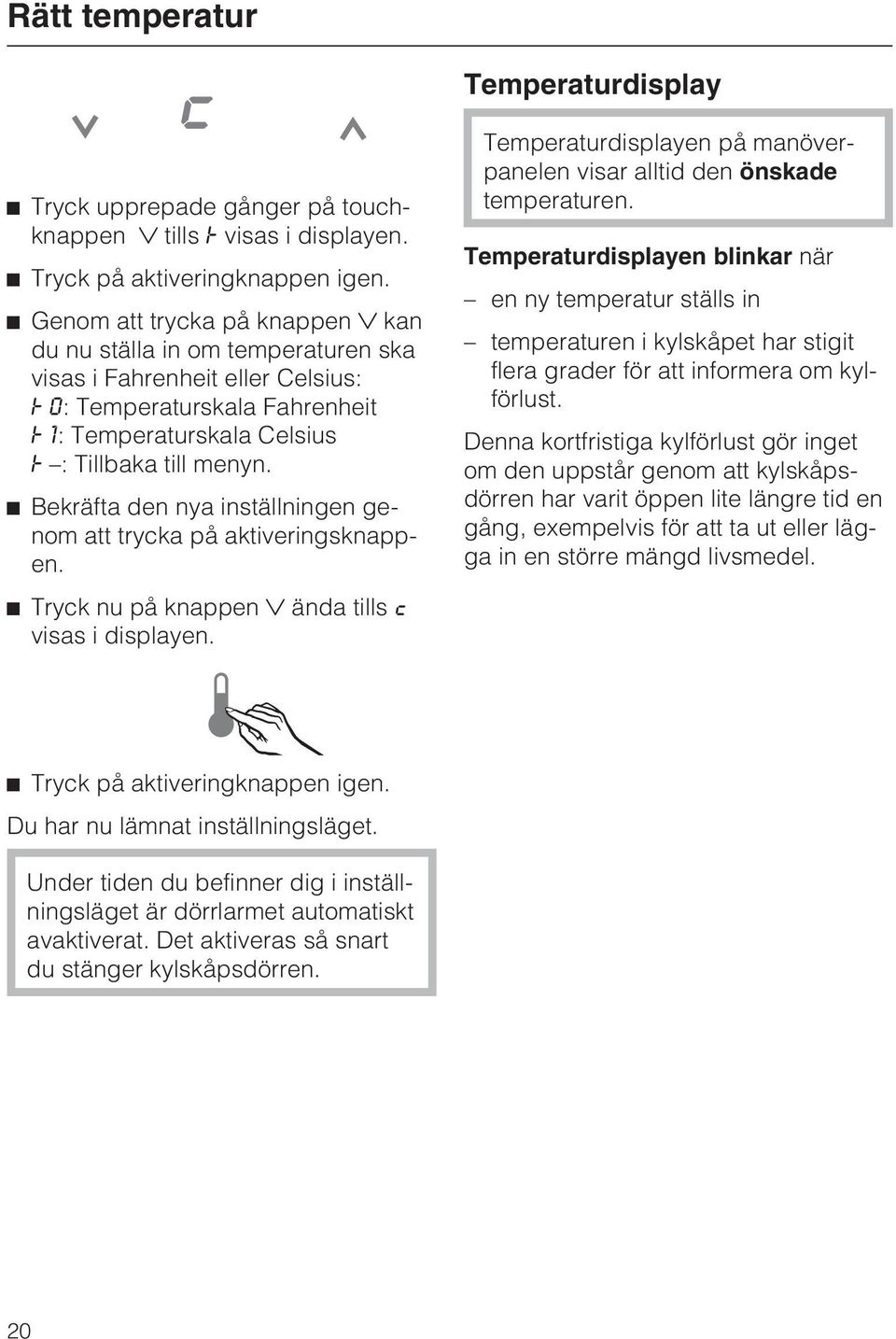 Bekräfta den nya inställningen genom att trycka på aktiveringsknappen. Tryck nu på knappen ända tills c visas i displayen. Temperaturdisplayen på manöverpanelen visar alltid den önskade temperaturen.