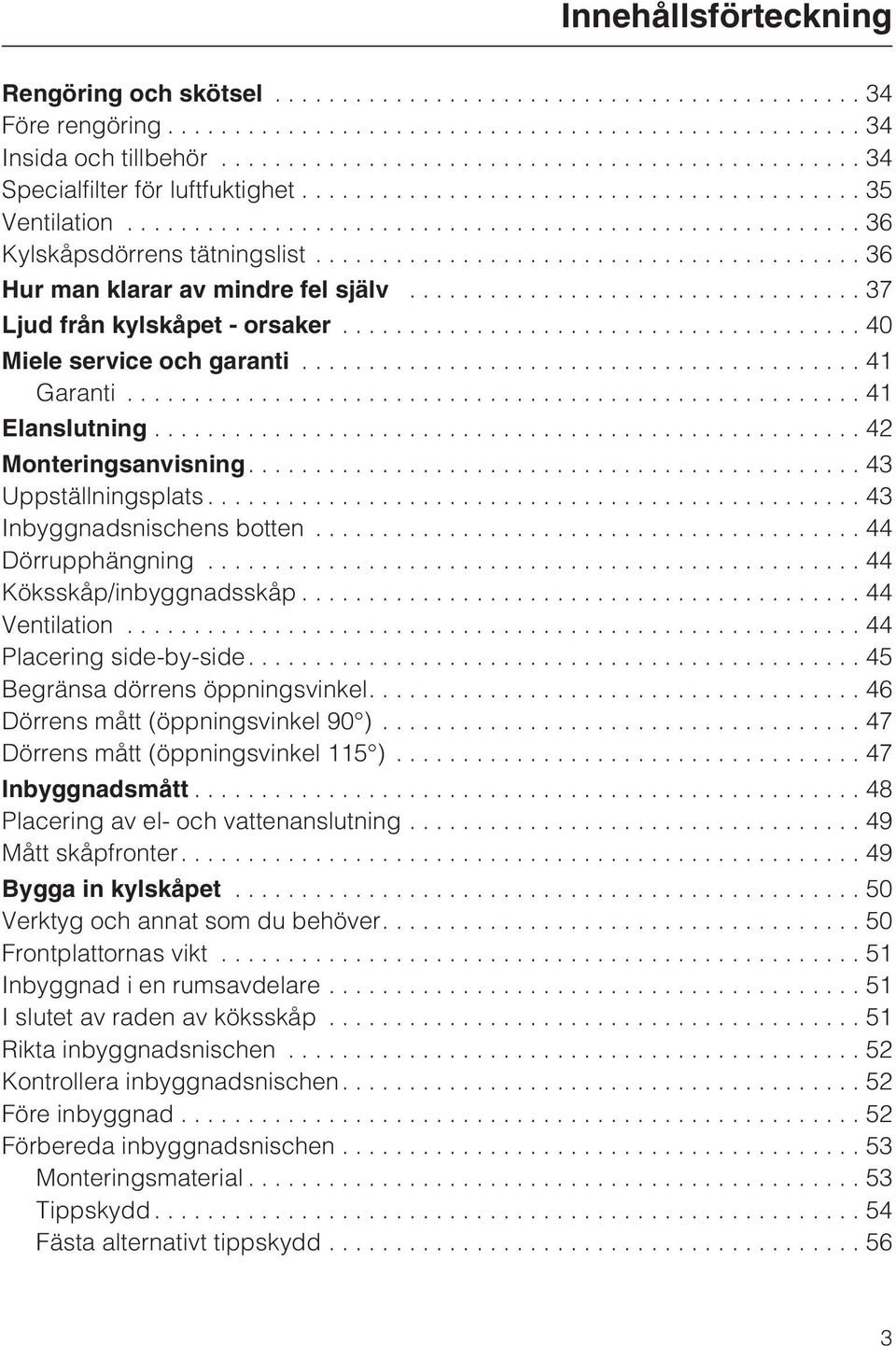 ..43 Inbyggnadsnischens botten...44 Dörrupphängning...44 Köksskåp/inbyggnadsskåp...44 Ventilation...44 Placering side-by-side....45 Begränsa dörrens öppningsvinkel.