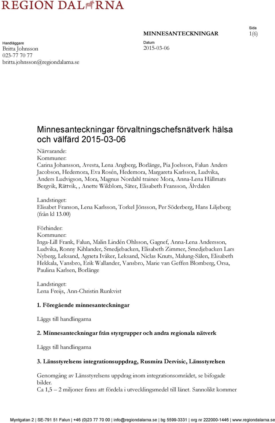 Jacobson, Hedemora, Eva Rosén, Hedemora, Margareta Karlsson, Ludvika, Anders Ludvigson, Mora, Magnus Nordahl trainee Mora, Anna-Lena Hållmats Bergvik, Rättvik,, Anette Wikblom, Säter, Elisabeth