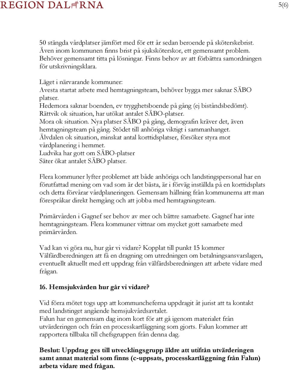 Hedemora saknar boenden, ev trygghetsboende på gång (ej biståndsbedömt). Rättvik ok situation, har utökat antalet SÄBO-platser. Mora ok situation.