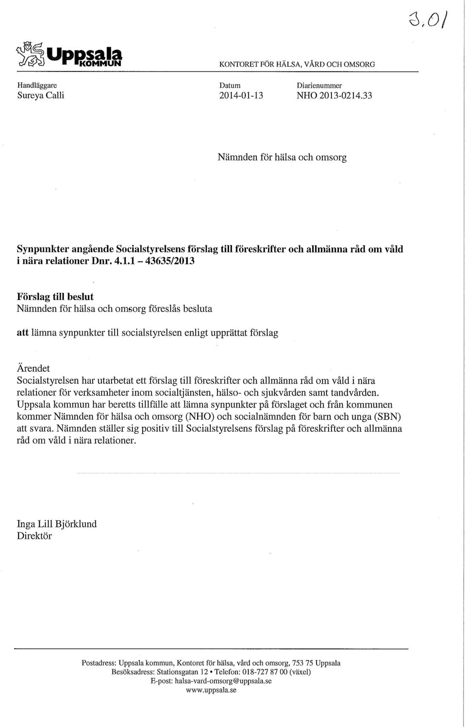 1-43635/2013 Förslag till beslut Nämnden för hälsa och omsorg föreslås besluta att lämna synpunkter till socialstyrelsen enligt upprättat förslag Ärendet Socialstyrelsen har utarbetat ett förslag