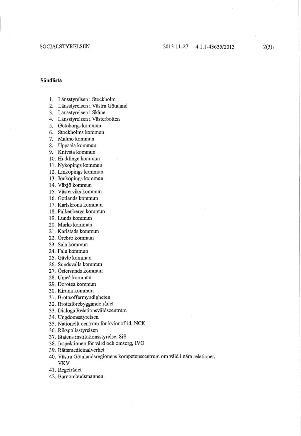 Gotlandskommun 17. Karlskrona kommun 18. Falkenbergs kommun 19. Lunds kommun 20. Marks kommun 21. Karlstads kommun 22. Örebro kommun 23. Sala kommun 24. Falu kommun 25. Gävle kommun 26.