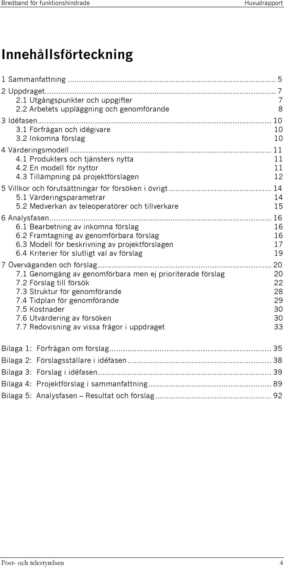 3 Tillämpning på projektförslagen 12 5 Villkor och förutsättningar för försöken i övrigt... 14 5.1 Värderingsparametrar 14 5.2 Medverkan av teleoperatörer och tillverkare 15 6 Analysfasen... 16 6.