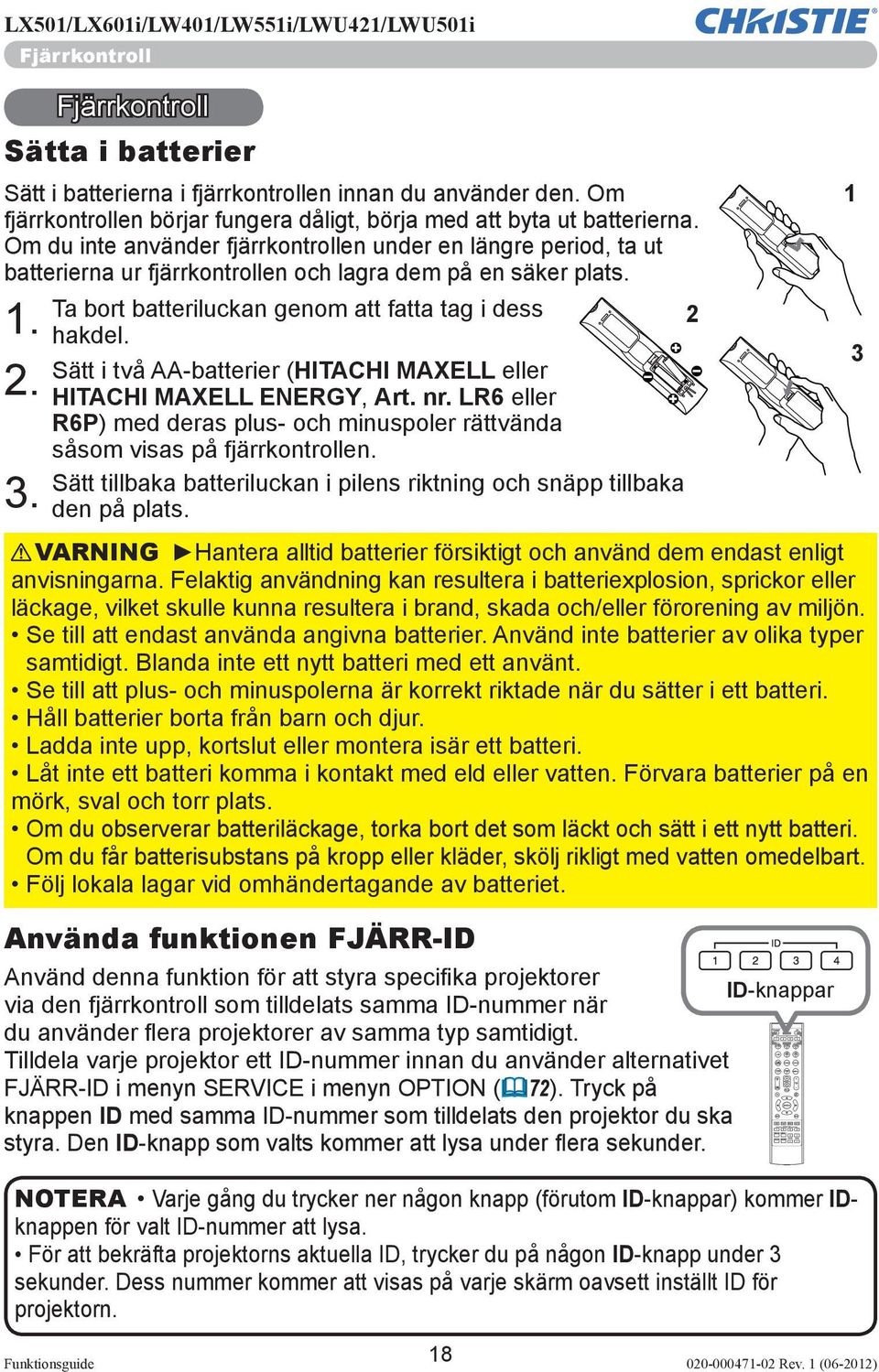 Sätt i två AA-batterier (HITACHI MAXELL eller 2. HITACHI MAXELL ENERGY, Art. nr. LR6 eller R6P) med deras plus- och minuspoler rättvända såsom visas på fjärrkontrollen.