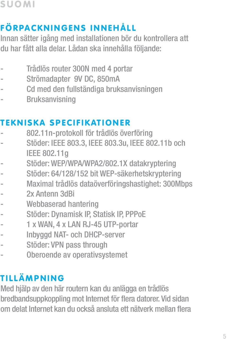 11n-protokoll för trådlös överföring - Stöder: IEEE 803.3, IEEE 803.3u, IEEE 802.11b och IEEE 802.11g - Stöder: WEP/WPA/WPA2/802.