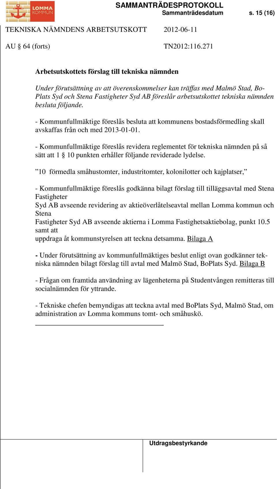 nämnden besluta följande. - Kommunfullmäktige föreslås besluta att kommunens bostadsförmedling skall avskaffas från och med 2013-01-01.