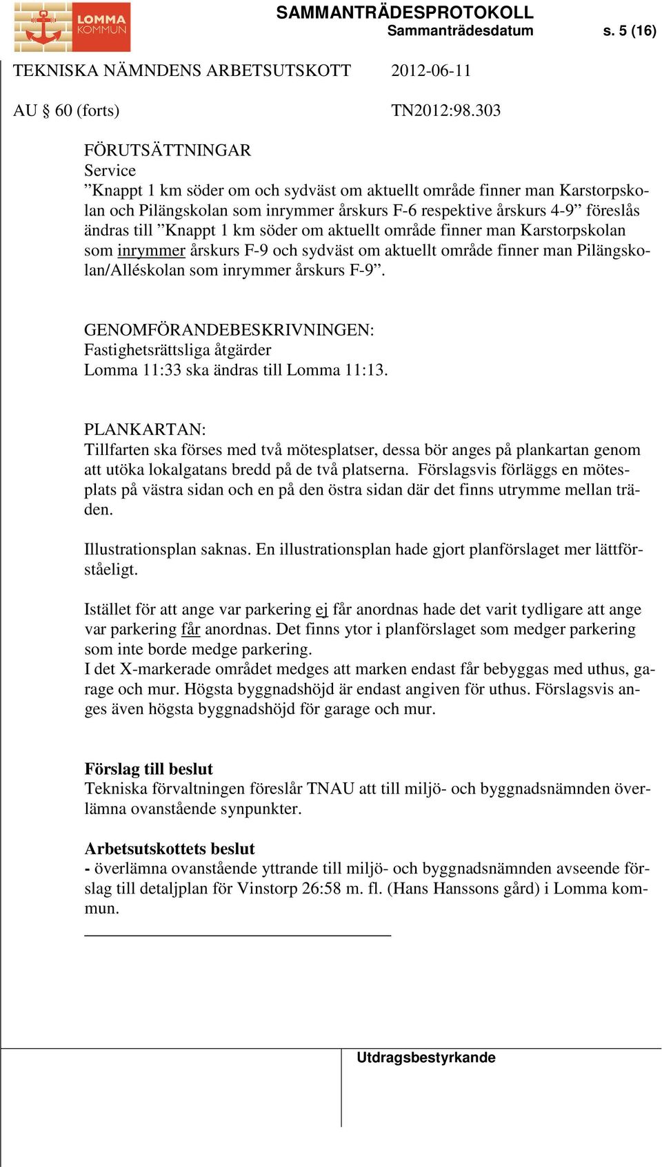 1 km söder om aktuellt område finner man Karstorpskolan som inrymmer årskurs F-9 och sydväst om aktuellt område finner man Pilängskolan/Alléskolan som inrymmer årskurs F-9.