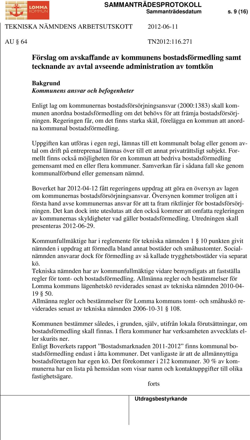 bostadsförsörjningsansvar (2000:1383) skall kommunen anordna bostadsförmedling om det behövs för att främja bostadsförsörjningen.