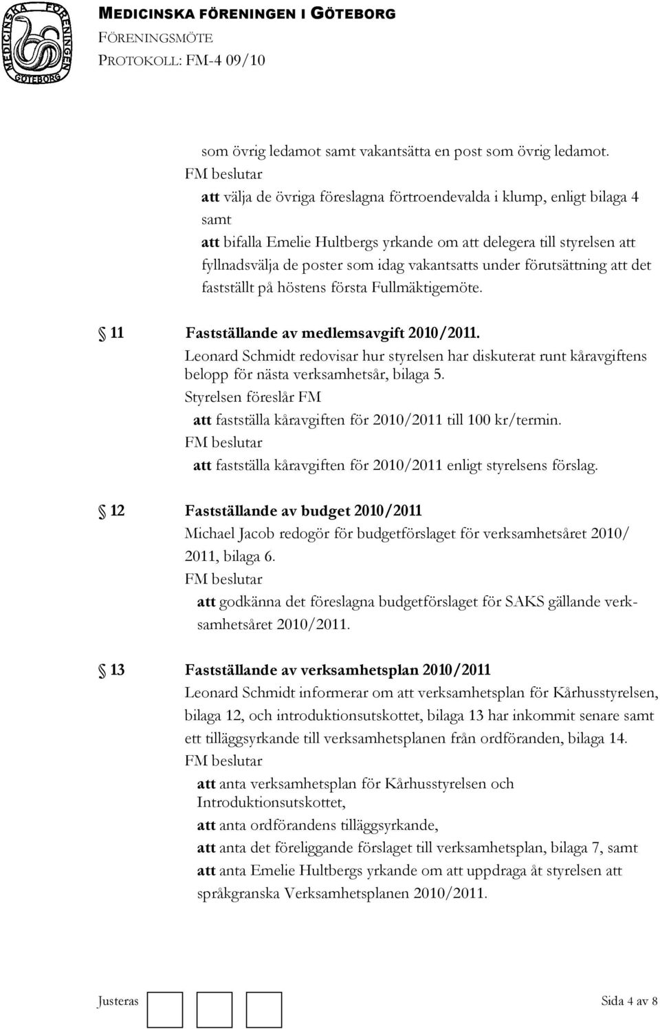 vakantsatts under förutsättning att det fastställt på höstens första Fullmäktigemöte. 11 Fastställande av medlemsavgift 2010/2011.