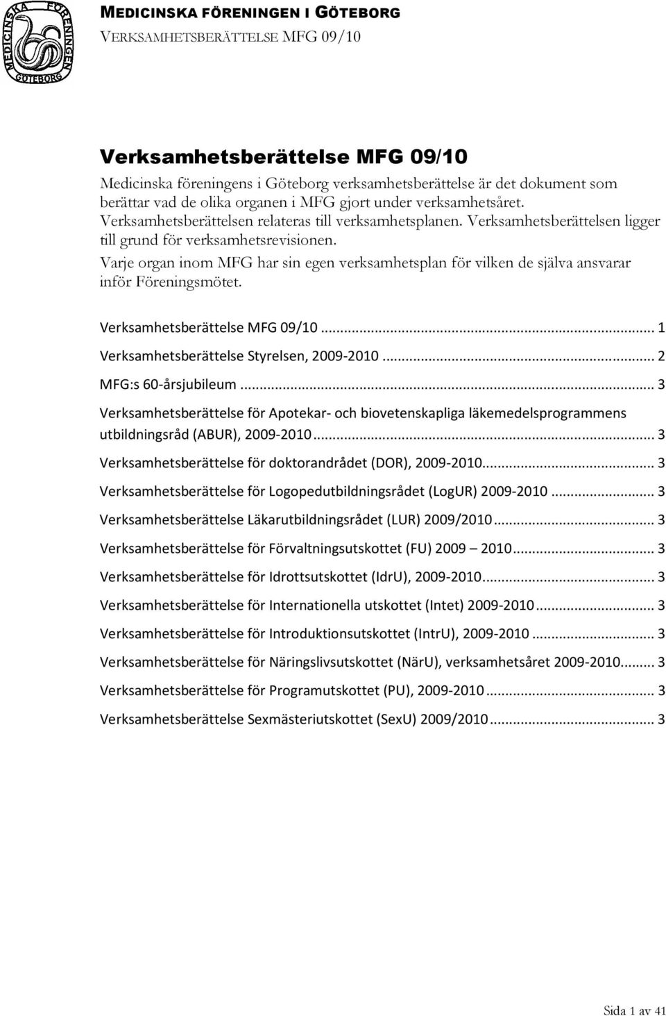 Varje organ inom MFG har sin egen verksamhetsplan för vilken de själva ansvarar inför Föreningsmötet. Verksamhetsberättelse MFG 09/10...1 Verksamhetsberättelse Styrelsen, 2009-2010.