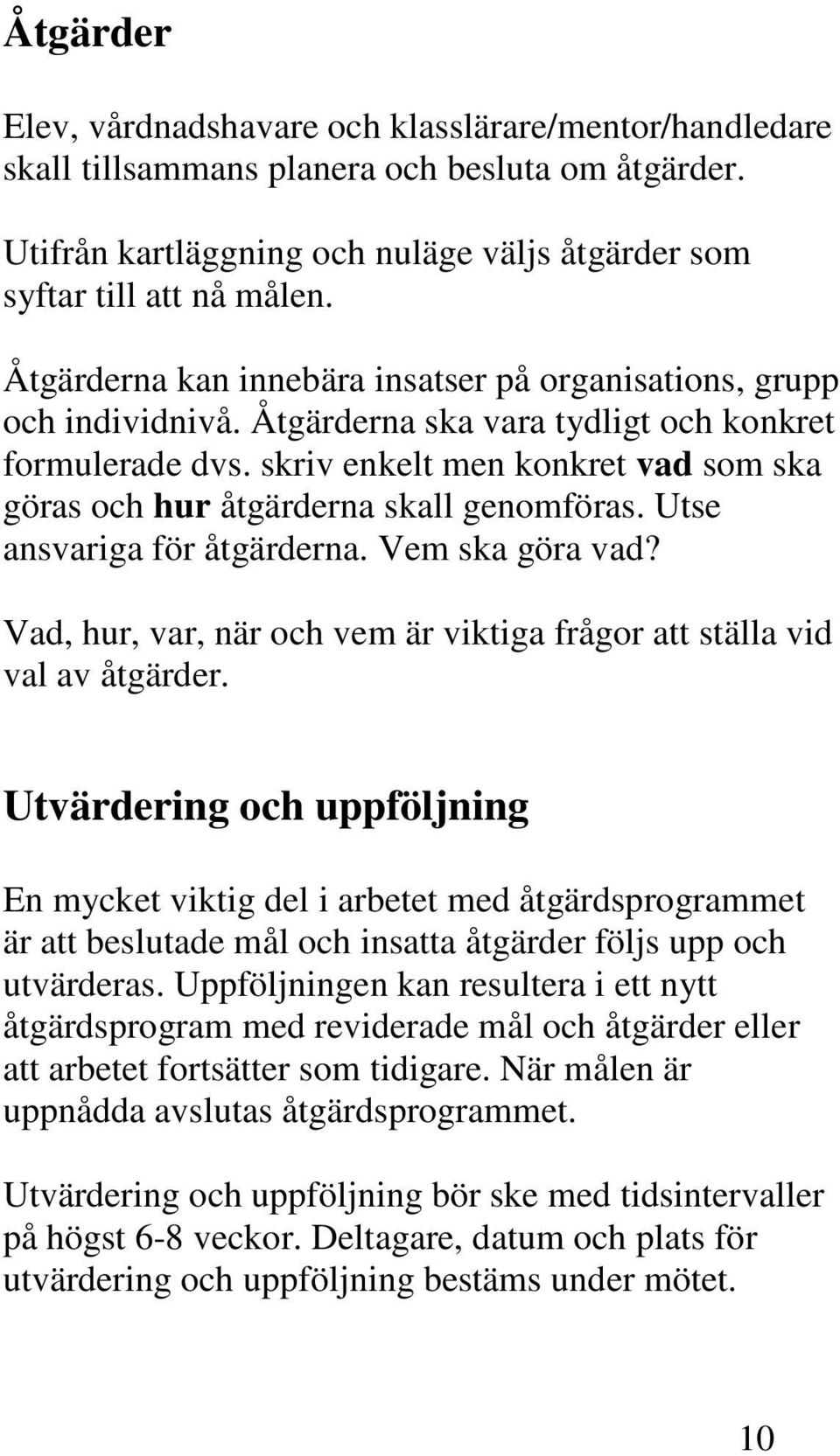 skriv enkelt men konkret vad som ska göras och hur åtgärderna skall genomföras. Utse ansvariga för åtgärderna. Vem ska göra vad?