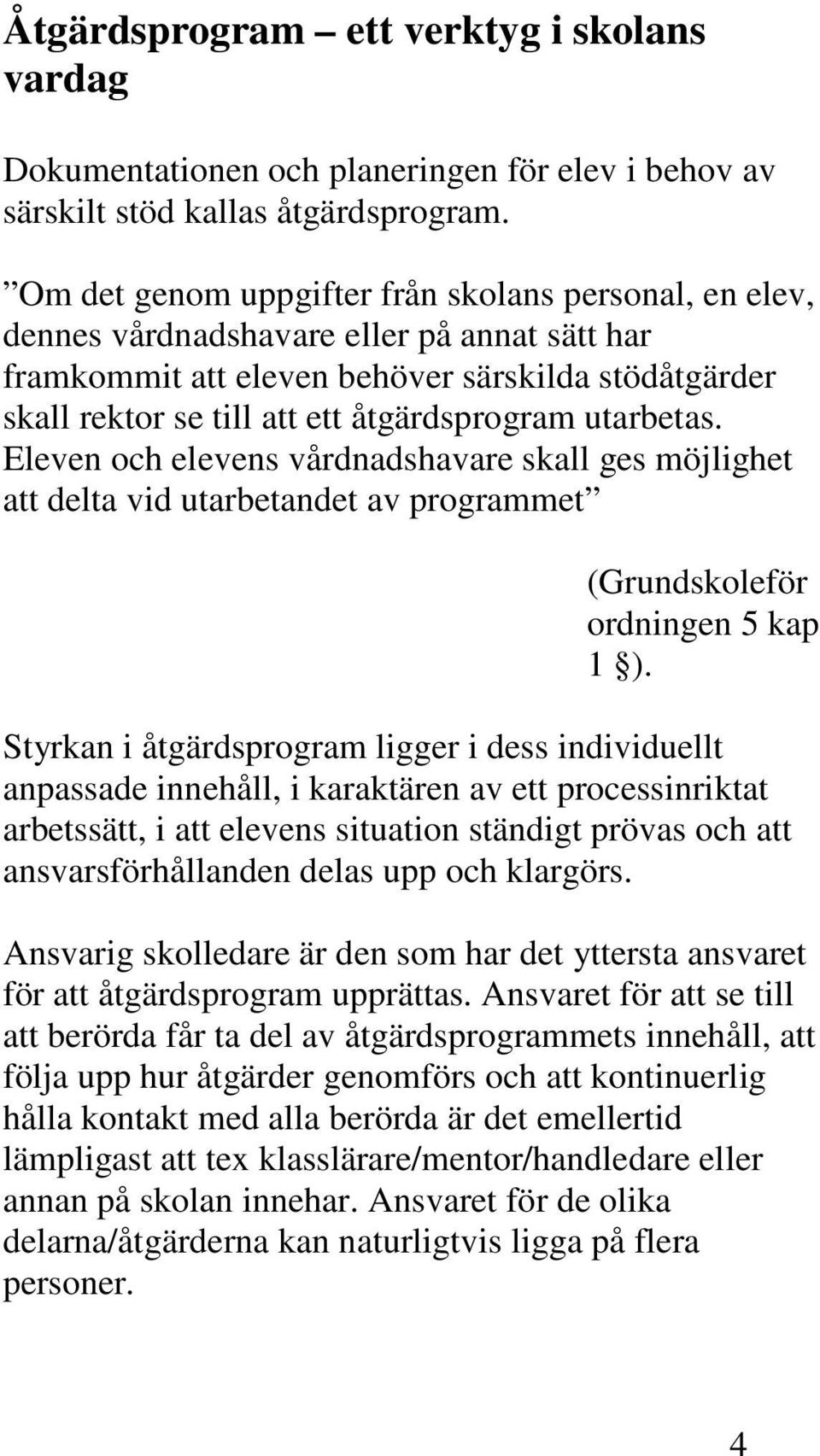 utarbetas. Eleven och elevens vårdnadshavare skall ges möjlighet att delta vid utarbetandet av programmet (Grundskoleför ordningen 5 kap 1 ).