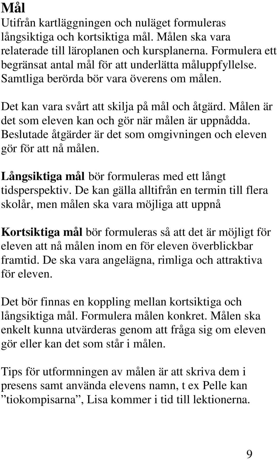 Målen är det som eleven kan och gör när målen är uppnådda. Beslutade åtgärder är det som omgivningen och eleven gör för att nå målen. Långsiktiga mål bör formuleras med ett långt tidsperspektiv.