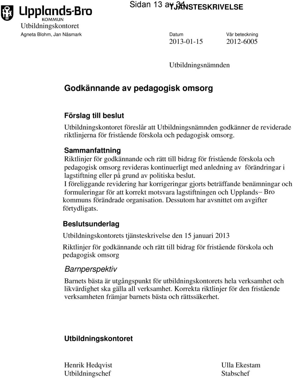 Sammanfattning Riktlinjer för godkännande och rätt till bidrag för fristående förskola och pedagogisk omsorg revideras kontinuerligt med anledning av förändringar i lagstiftning eller på grund av