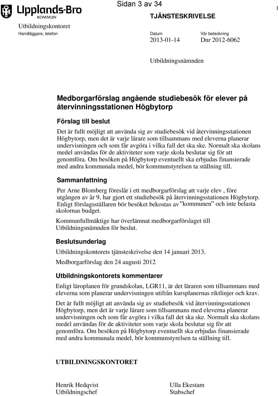 planerar undervisningen och som får avgöra i vilka fall det ska ske. Normalt ska skolans medel användas för de aktiviteter som varje skola beslutar sig för att genomföra.