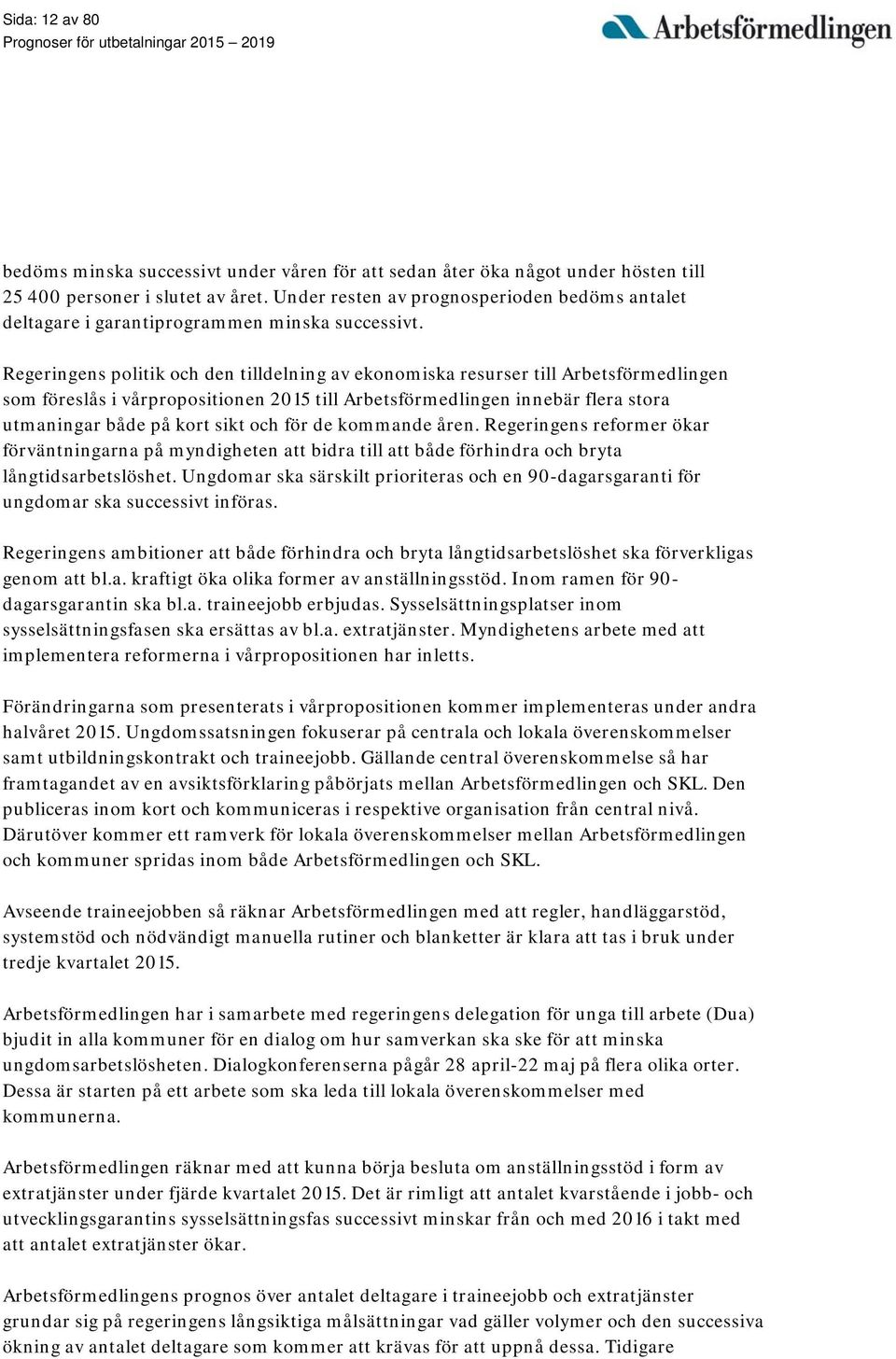 Regeringens politik och den tilldelning av ekonomiska resurser till Arbetsförmedlingen som föreslås i vårpropositionen 2015 till Arbetsförmedlingen innebär flera stora utmaningar både på kort sikt