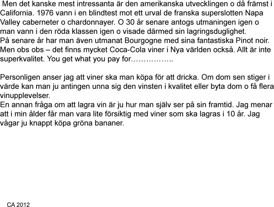 Men obs obs det finns mycket Coca-Cola viner i Nya världen också. Allt är inte superkvalitet. You get what you pay for.. Personligen anser jag att viner ska man köpa för att dricka.